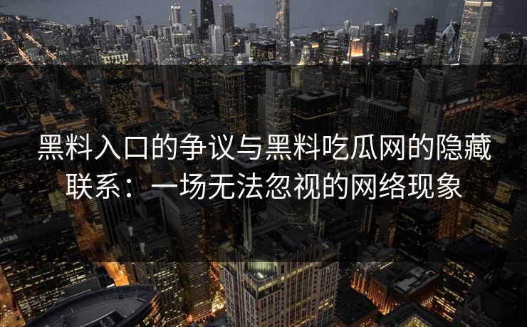 黑料入口的争议与黑料吃瓜网的隐藏联系:一场无法忽视的网络现象 黑料入口的争议与黑料吃瓜网的隐藏联系:一场无法忽视的网络现象