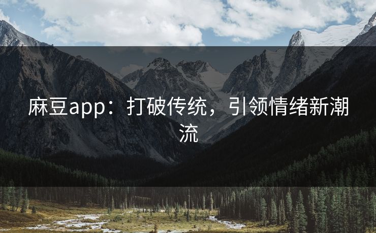 麻豆app:打破传统,引领情绪新潮流