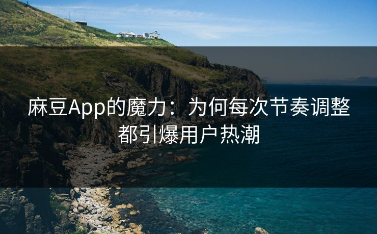 麻豆App的魔力：为何每次节奏调整都引爆用户热潮