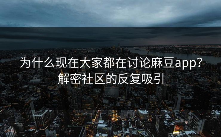 为什么现在大家都在讨论麻豆app？解密社区的反复吸引