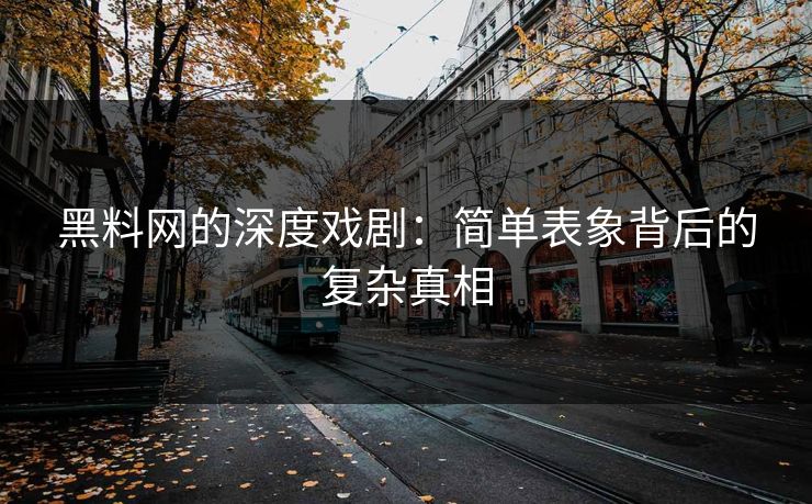 黑料网的深度戏剧：简单表象背后的复杂真相