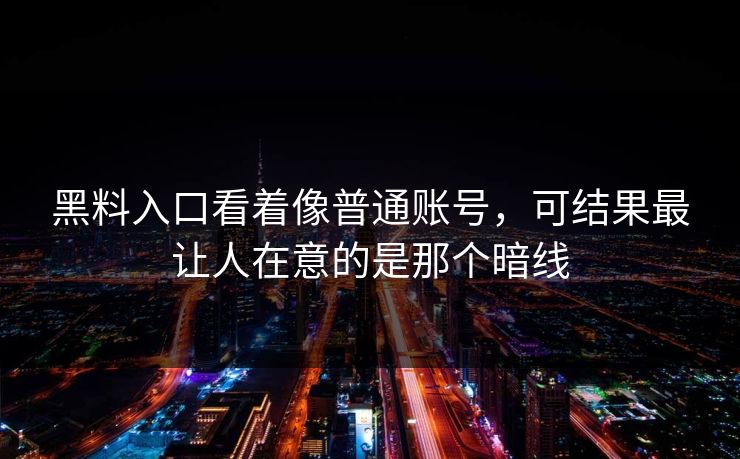 黑料入口看着像普通账号，可结果最让人在意的是那个暗线